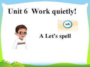 Unit 6 Work quietly A Lets spell Are