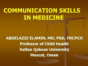 COMMUNICATION SKILLS IN MEDICINE ABDELAZIZ ELAMIN MD Ph