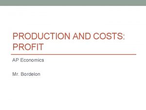 PRODUCTION AND COSTS PROFIT AP Economics Mr Bordelon