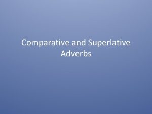 Comparative and Superlative Adverbs Comparative Adverbs A comparative