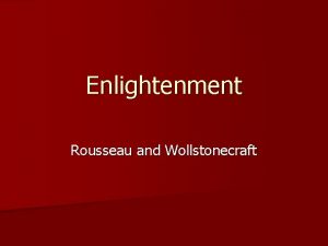 Enlightenment Rousseau and Wollstonecraft Learning objectives n Outline
