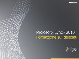 Microsoft Lync 2010 Formazione sui delegati Obiettivi Questo