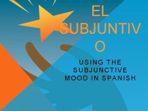 EL SUBJUNTIV O USING THE SUBJUNCTIVE MOOD IN