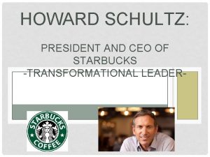 HOWARD SCHULTZ PRESIDENT AND CEO OF STARBUCKS TRANSFORMATIONAL