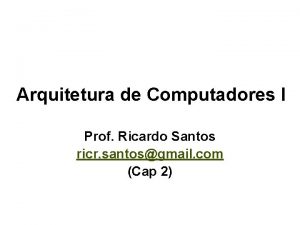 Arquitetura de Computadores I Prof Ricardo Santos ricr