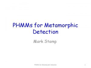 PHMMs for Metamorphic Detection Mark Stamp PHMMs for