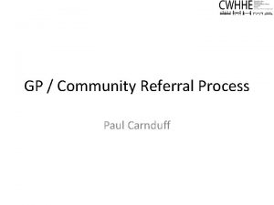 GP Community Referral Process Paul Carnduff GP Referral