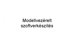 Modellvezrelt szoftverkszts Modellek ltal vezrelt szoftverek Ksbb Modellvezrelt