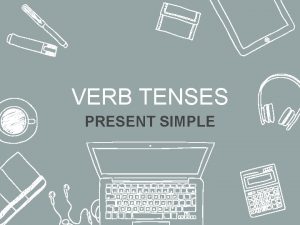 VERB TENSES PRESENT SIMPLE Present Simple We use