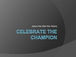 Jesus Has Won the Victory CELEBRATE THE CHAMPION