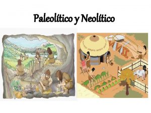 Paleoltico y Neoltico Objetivo Comprender la importancia del