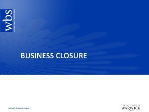 BUSINESS CLOSURE Warwick Business School Key learning objectives