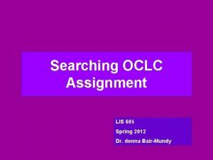 Searching OCLC Assignment LIS 605 Spring 2012 Dr