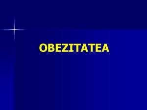 OBEZITATEA Definiia obezitii Obezitatea este o boal caracterizat