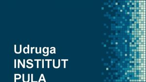 Udruga INSTITUT Misija Udruga Institut Pula je neprofitna