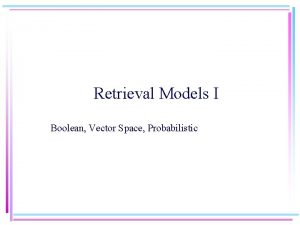 Retrieval Models I Boolean Vector Space Probabilistic What