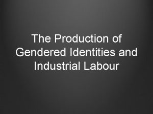 The Production of Gendered Identities and Industrial Labour