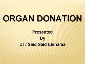 ORGAN DONATION Presented By Dr Said Elshama LEARNING