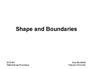 Shape and Boundaries ECE 847 Digital Image Processing