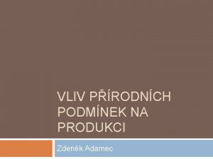 VLIV PRODNCH PODMNEK NA PRODUKCI Zdenk Adamec Faktory