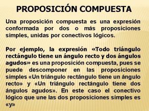 PROPOSICIN COMPUESTA Una proposicin compuesta es una expresin