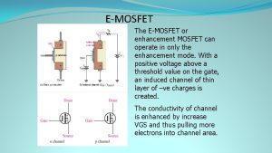 EMOSFET The EMOSFET or enhancement MOSFET can operate