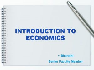 INTRODUCTION TO ECONOMICS Bharathi Senior Faculty Member 1