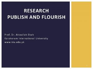 RESEARCH PUBLISH AND FLOURISH Prof Dr Attaullah Shah