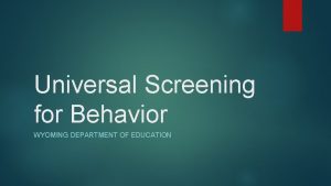 Universal Screening for Behavior WYOMING DEPARTMENT OF EDUCATION