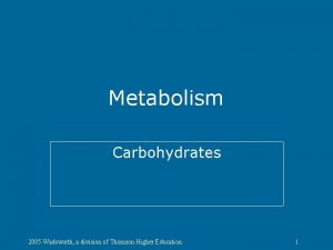 Metabolism Carbohydrates 2005 Wadsworth a division of Thomson