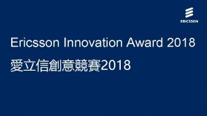 Ericsson Innovation Award 2018 2018 About the Ericsson