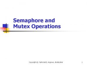 Semaphore and Mutex Operations Copyright Nahrstedt Angrave Abdelzaher