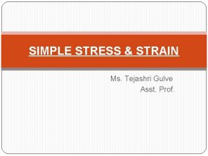 SIMPLE STRESS STRAIN Ms Tejashri Gulve Asst Prof