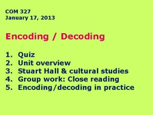 COM 327 January 17 2013 Encoding Decoding 1