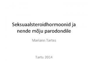 Seksuaalsteroidhormoonid ja nende mju parodondile Mariann Tartes Tartu