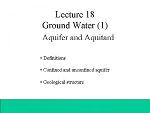 Lecture 18 Ground Water 1 Aquifer and Aquitard