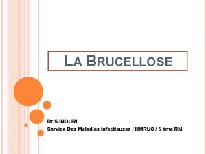 LA BRUCELLOSE Dr S INOURI Service Des Maladies