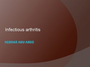 Infectious arthritis NEBRAS ABU ABED Infectious arthritis can