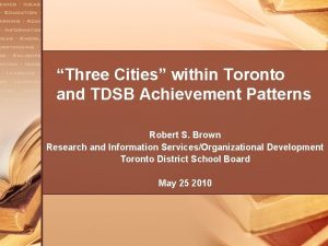 Three Cities within Toronto and TDSB Achievement Patterns