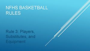 NFHS BASKETBALL RULES Rule 3 Players Substitutes and