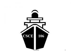 Welcome on Board CSCE 106 1 CSCE 106