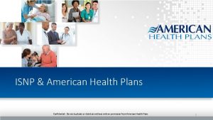 ISNP American Health Plans Confidential Do not duplicate