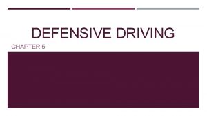 DEFENSIVE DRIVING CHAPTER 5 PREVIEW CHAPTER 5 TOPICS