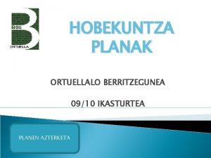 HOBEKUNTZA PLANAK ORTUELLALO BERRITZEGUNEA 0910 IKASTURTEA PLANEN AZTERKETA