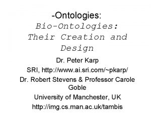 Ontologies BioOntologies Their Creation and Design Dr Peter
