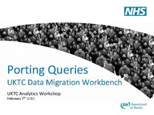 Porting Queries UKTC Data Migration Workbench UKTC Analytics