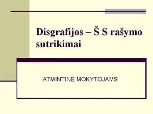 Disgrafijos S raymo sutrikimai ATMINTIN MOKYTOJAMS DISGRAFIJ RYS