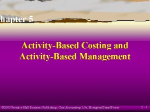 Chapter 5 ActivityBased Costing and ActivityBased Management 2003
