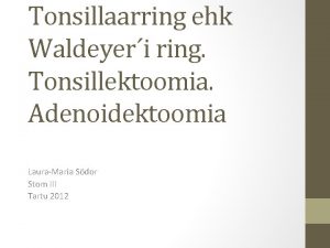 Tonsillaarring ehk Waldeyeri ring Tonsillektoomia Adenoidektoomia LauraMaria Sdor