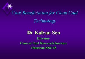 Coal Beneficiation for Clean Coal Technology Dr Kalyan